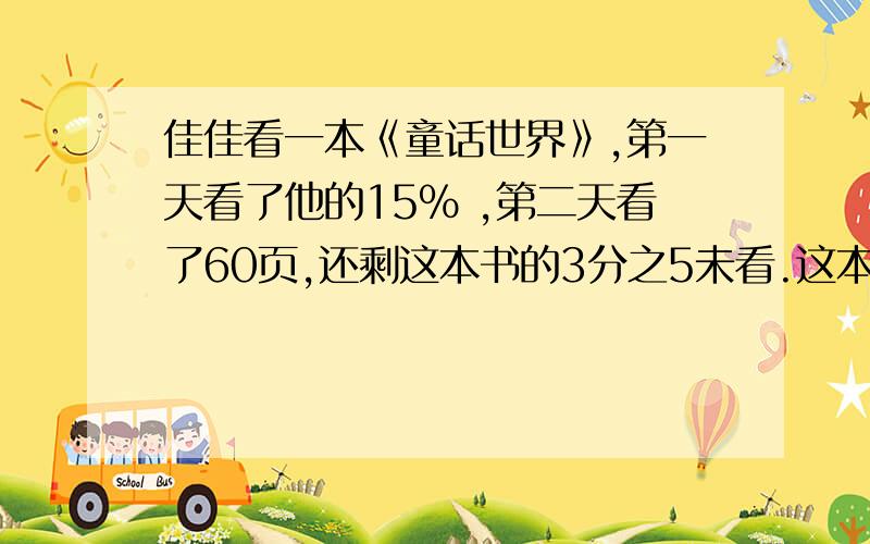 佳佳看一本《童话世界》,第一天看了他的15% ,第二天看了60页,还剩这本书的3分之5未看.这本书有几页