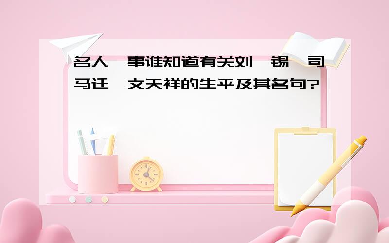 名人佚事谁知道有关刘禹锡,司马迁,文天祥的生平及其名句?