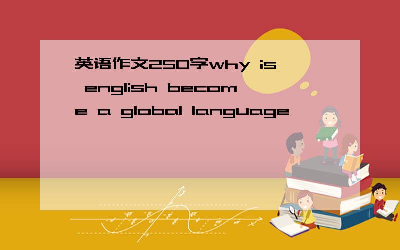 英语作文250字why is english become a global language