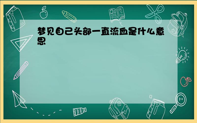 梦见自己头部一直流血是什么意思