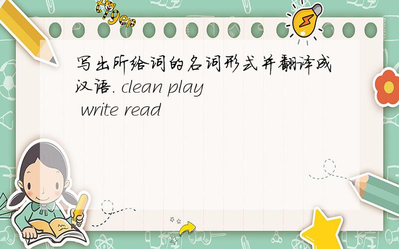 写出所给词的名词形式并翻译成汉语. clean play write read