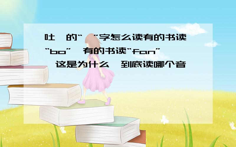 吐蕃的“蕃”字怎么读有的书读“bo”,有的书读“fan”,这是为什么,到底读哪个音