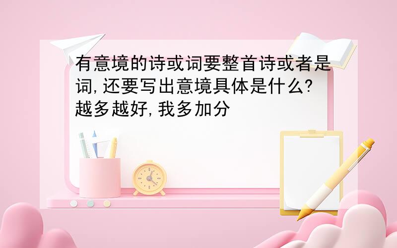 有意境的诗或词要整首诗或者是词,还要写出意境具体是什么?越多越好,我多加分