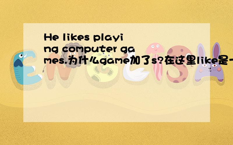 He likes playing computer games.为什么game加了s?在这里like是一个动词,play