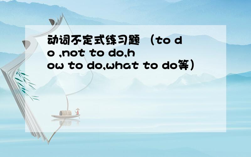 动词不定式练习题 （to do ,not to do,how to do,what to do等）