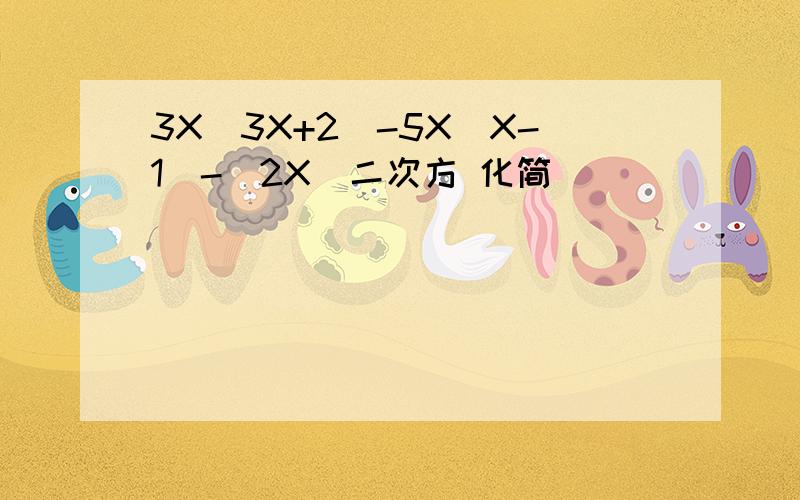 3X（3X+2）-5X（X-1）-（2X）二次方 化简