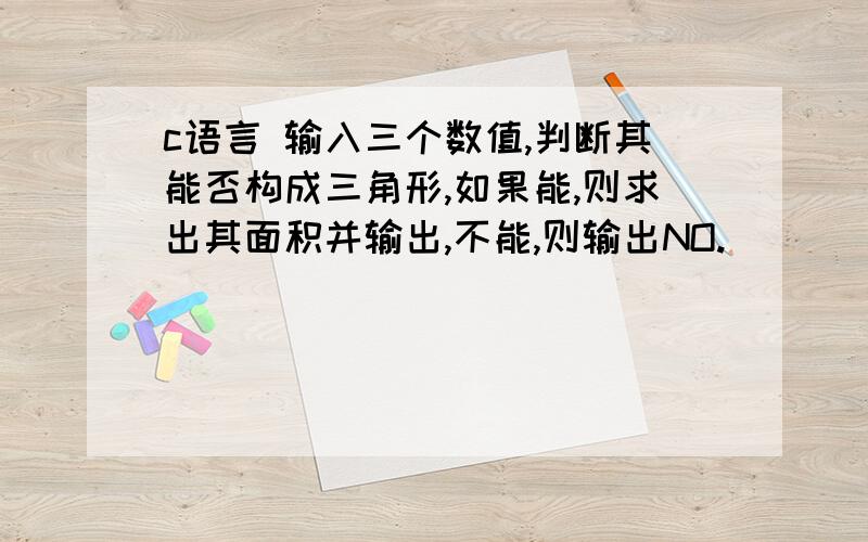 c语言 输入三个数值,判断其能否构成三角形,如果能,则求出其面积并输出,不能,则输出NO.