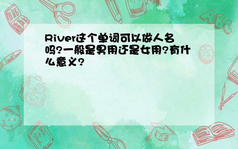 River这个单词可以做人名吗?一般是男用还是女用?有什么意义?