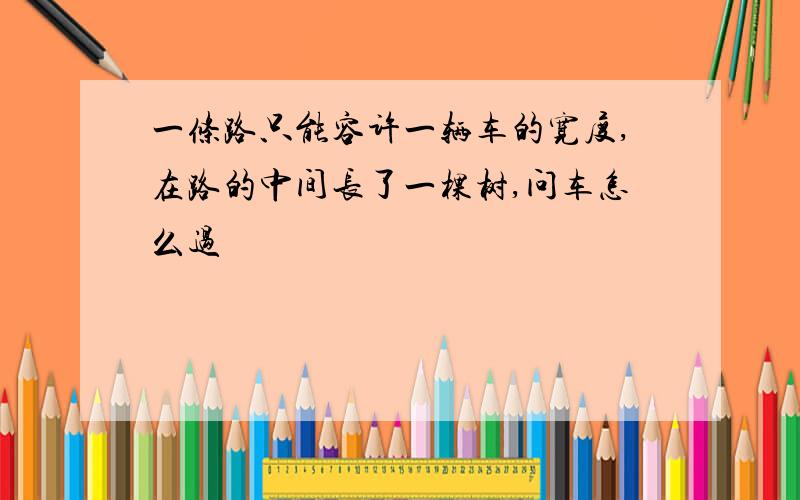 一条路只能容许一辆车的宽度,在路的中间长了一棵树,问车怎么过