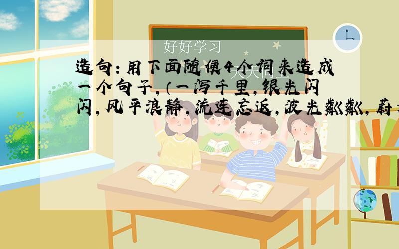 造句：用下面随便4个词来造成一个句子,（一泻千里,银光闪闪,风平浪静,流连忘返,波光粼粼,蔚为壮观）