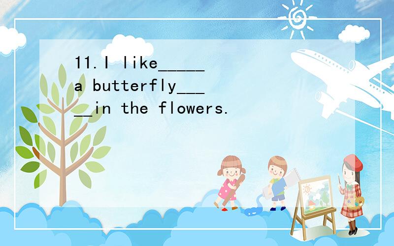 11.I like_____a butterfly_____in the flowers.