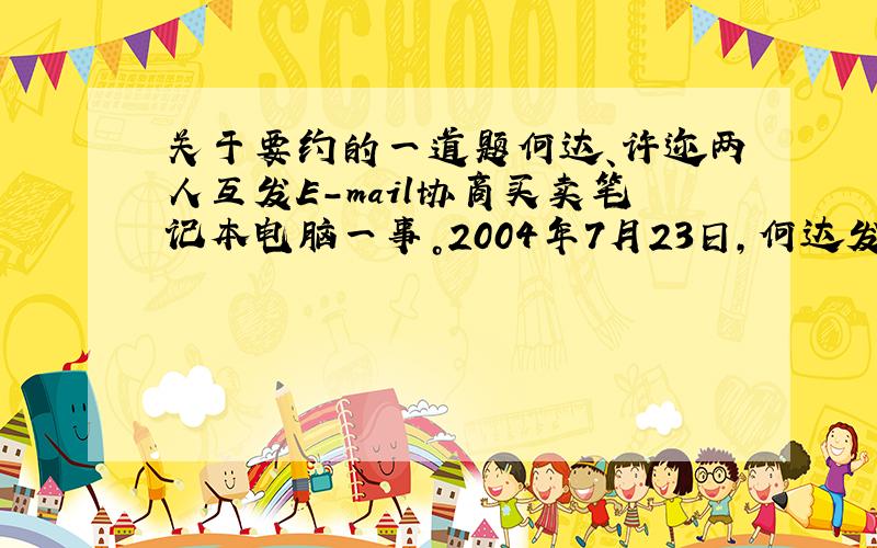 关于要约的一道题何达、许迩两人互发E－mail协商买卖笔记本电脑一事。2004年7月23日,何达发出邮件称:“我有笔记本