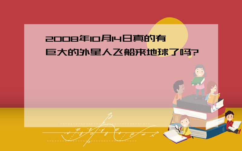 2008年10月14日真的有巨大的外星人飞船来地球了吗?