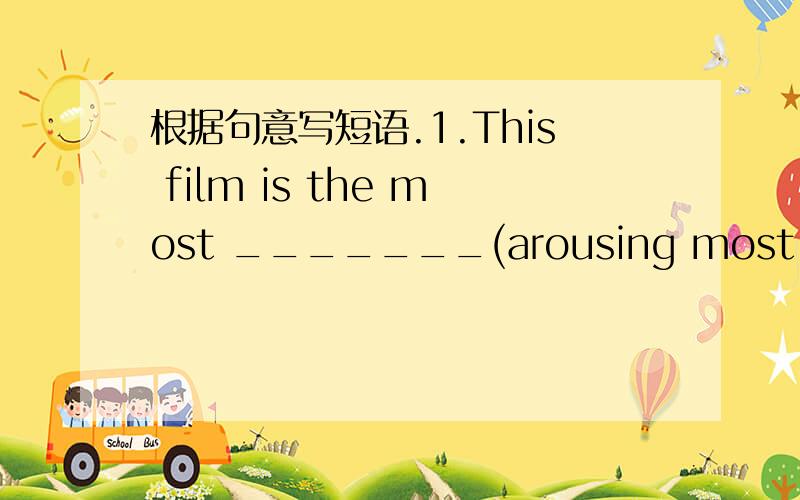 根据句意写短语.1.This film is the most _______(arousing most intere