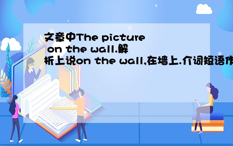 文章中The picture on the wall.解析上说on the wall,在墙上.介词短语作表