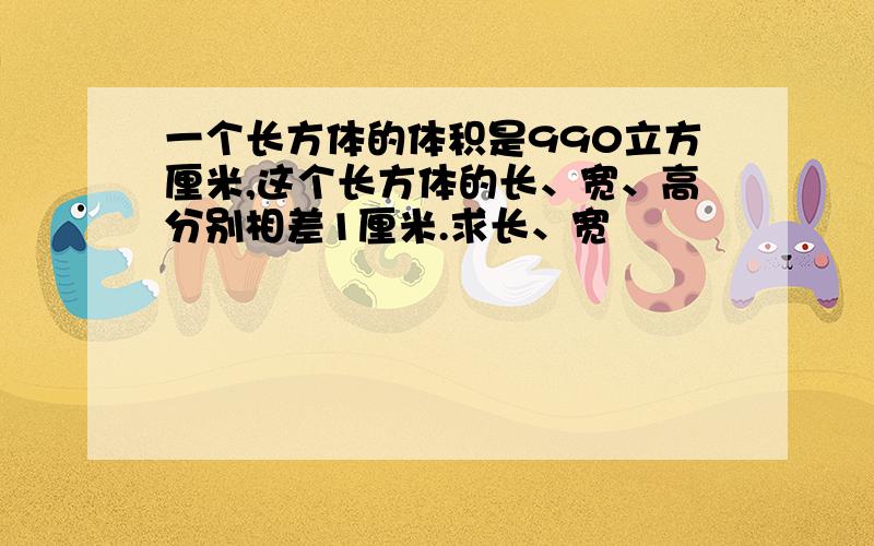 一个长方体的体积是990立方厘米,这个长方体的长、宽、高分别相差1厘米.求长、宽