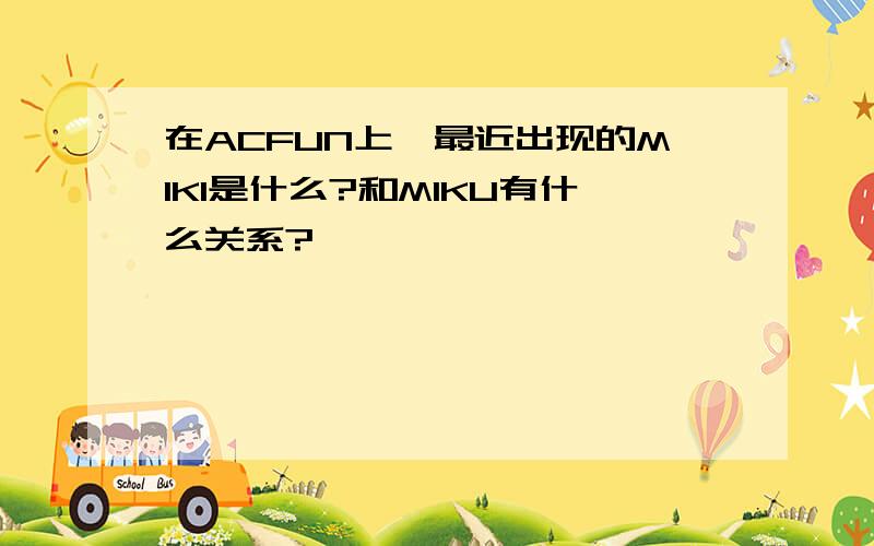 在ACFUN上,最近出现的MIKI是什么?和MIKU有什么关系?