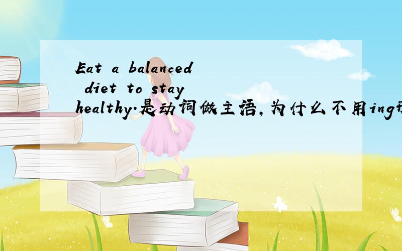 Eat a balanced diet to stay healthy.是动词做主语,为什么不用ing形式?