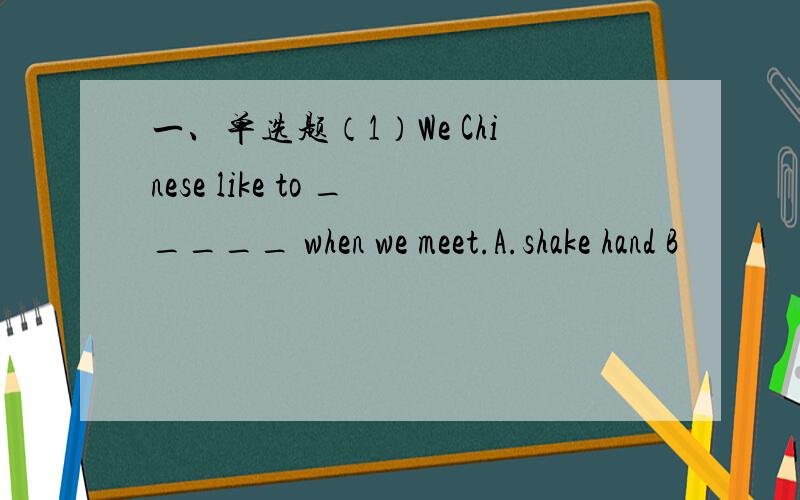 一、单选题（1）We Chinese like to _____ when we meet.A.shake hand B