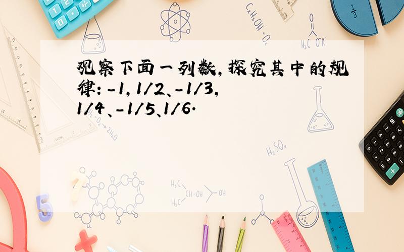 观察下面一列数,探究其中的规律：-1,1/2、-1/3,1/4、-1/5、1/6.