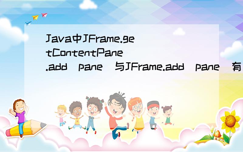 Java中JFrame.getContentPane().add(pane)与JFrame.add(pane)有什么区别