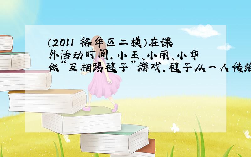 （2011•裕华区二模）在课外活动时间，小王、小丽、小华做“互相踢毽子”游戏，毽子从一人传给另一人就记为踢一次．