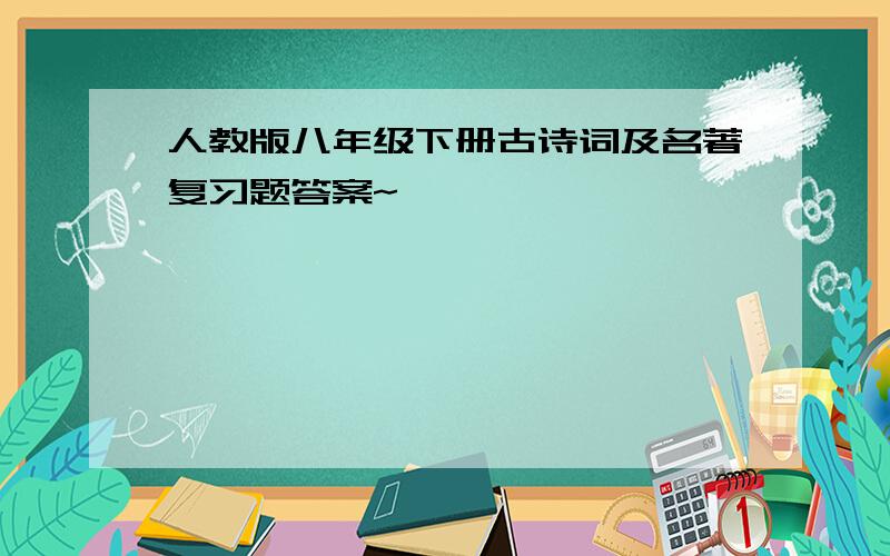 人教版八年级下册古诗词及名著复习题答案~