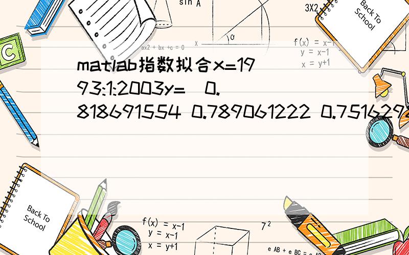 matlab指数拟合x=1993:1:2003y=[0.818691554 0.789061222 0.75162983