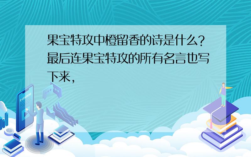 果宝特攻中橙留香的诗是什么?最后连果宝特攻的所有名言也写下来,