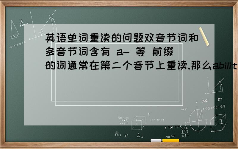 英语单词重读的问题双音节词和多音节词含有 a- 等 前缀的词通常在第二个音节上重读.那么ability,about中的a