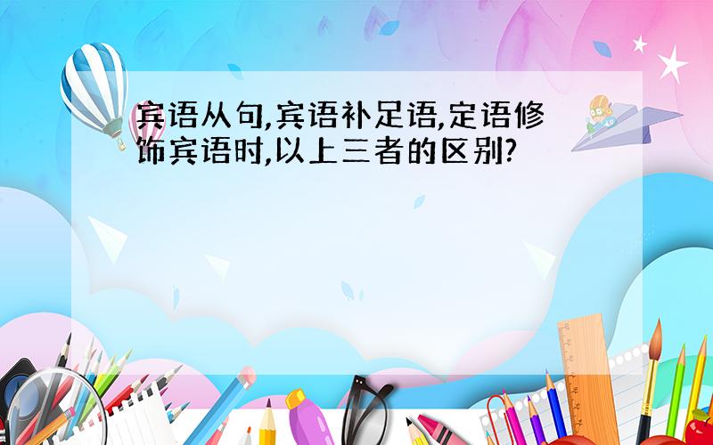 宾语从句,宾语补足语,定语修饰宾语时,以上三者的区别?