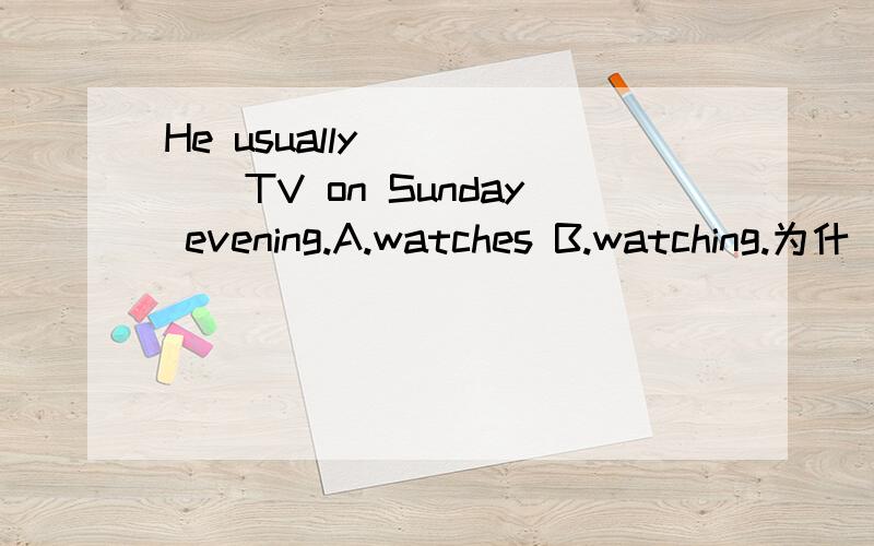 He usually _____TV on Sunday evening.A.watches B.watching.为什