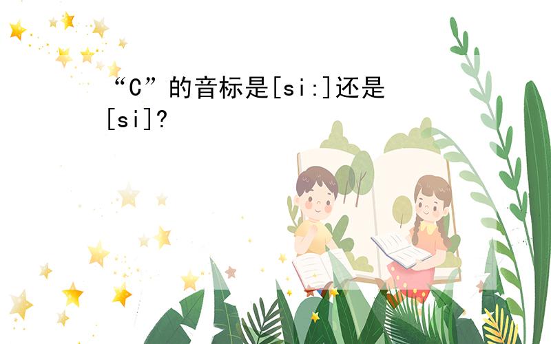 “C”的音标是[si:]还是[si]?