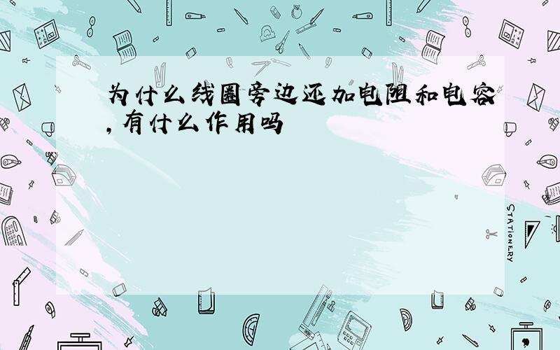 为什么线圈旁边还加电阻和电容,有什么作用吗