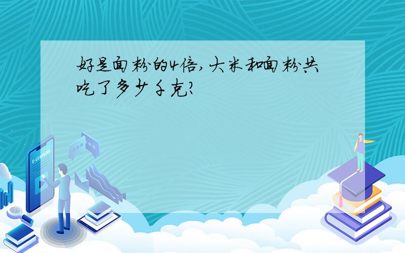 好是面粉的4倍,大米和面粉共吃了多少千克?