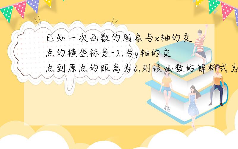 已知一次函数的图象与x轴的交点的横坐标是-2,与y轴的交点到原点的距离为6,则该函数的解析式为