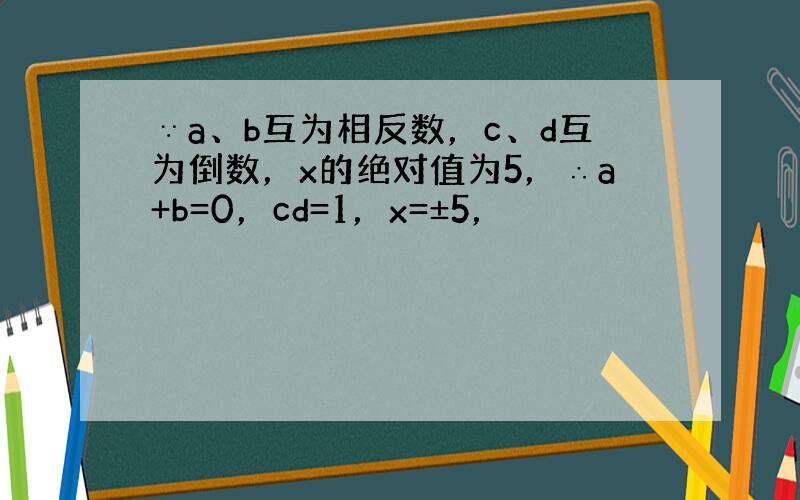 ∵a、b互为相反数，c、d互为倒数，x的绝对值为5，∴a+b=0，cd=1，x=±5，