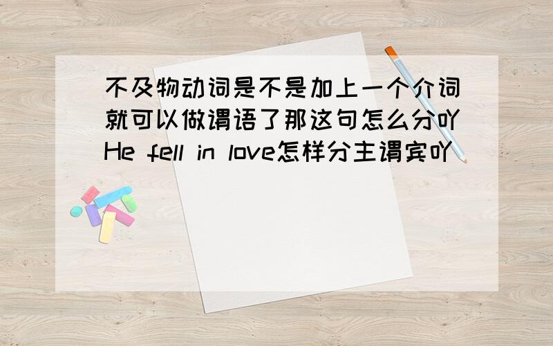 不及物动词是不是加上一个介词就可以做谓语了那这句怎么分吖He fell in love怎样分主谓宾吖