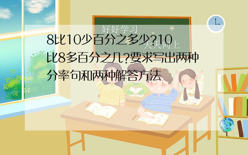 8比10少百分之多少?10 比8多百分之几?要求写出两种分率句和两种解答方法