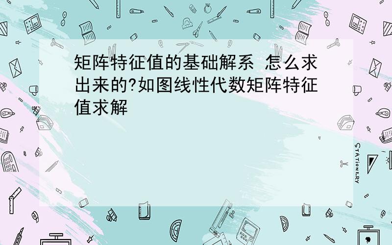 矩阵特征值的基础解系 怎么求出来的?如图线性代数矩阵特征值求解