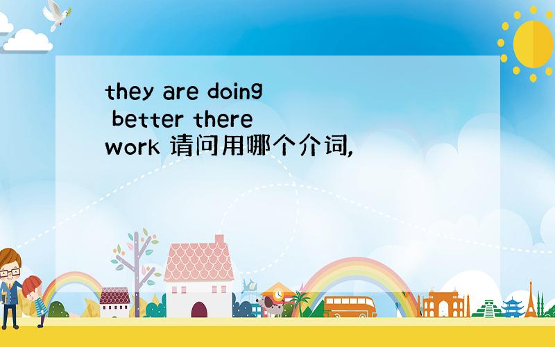 they are doing better there work 请问用哪个介词,