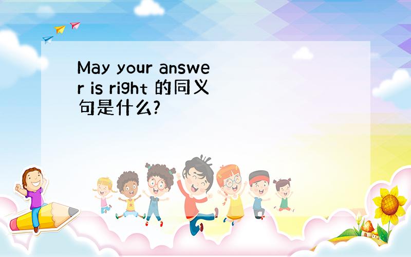 May your answer is right 的同义句是什么?