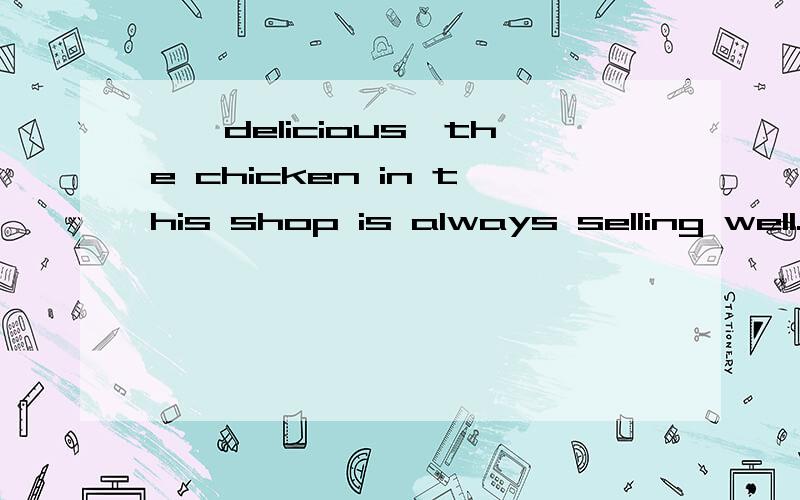 ——delicious,the chicken in this shop is always selling well.