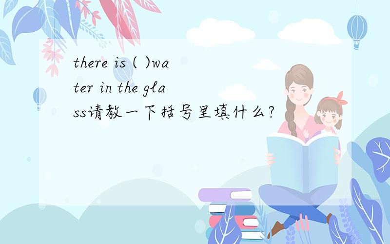 there is ( )water in the glass请教一下括号里填什么?