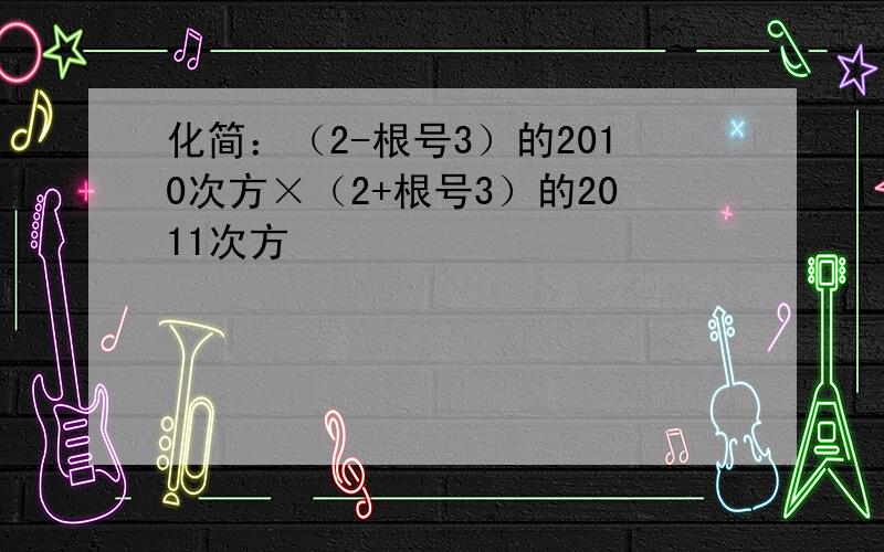 化简：（2-根号3）的2010次方×（2+根号3）的2011次方