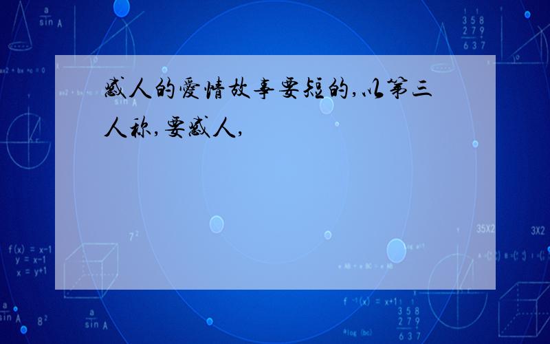 感人的爱情故事要短的,以第三人称,要感人,