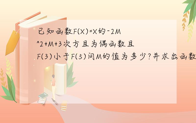 已知函数F(X)=X的-2M^2+M+3次方且为偶函数且F(3)小于F(5)问M的值为多少?并求出函数的解析式