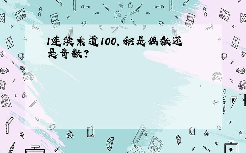 1连续乘道100,积是偶数还是奇数?