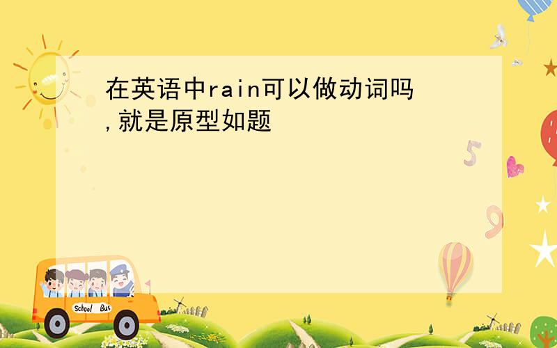 在英语中rain可以做动词吗,就是原型如题