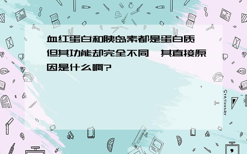 血红蛋白和胰岛素都是蛋白质,但其功能却完全不同,其直接原因是什么啊?